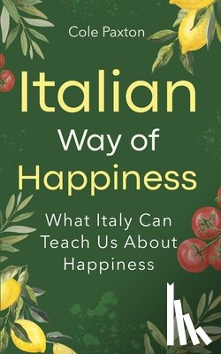 Paxton, Cole - Italian Way of Happiness: What Italy Can Teach Us About Happiness