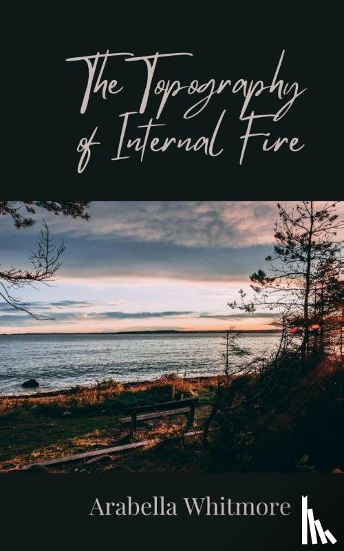 Whitmore, Arabella - The Topography of Internal Fire
