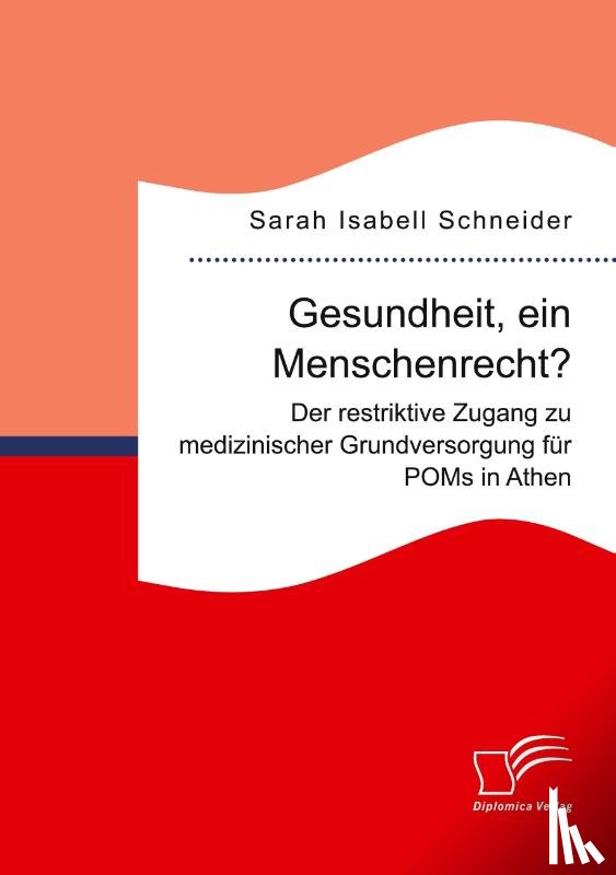 Schneider, Sarah Isabell - Gesundheit, ein Menschenrecht? Der restriktive Zugang zu medizinischer Grundversorgung für POMs in Athen