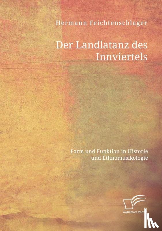 Feichtenschlager, Hermann - Der Landlatanz des Innviertels. Form und Funktion in Historie und Ethnomusikologie