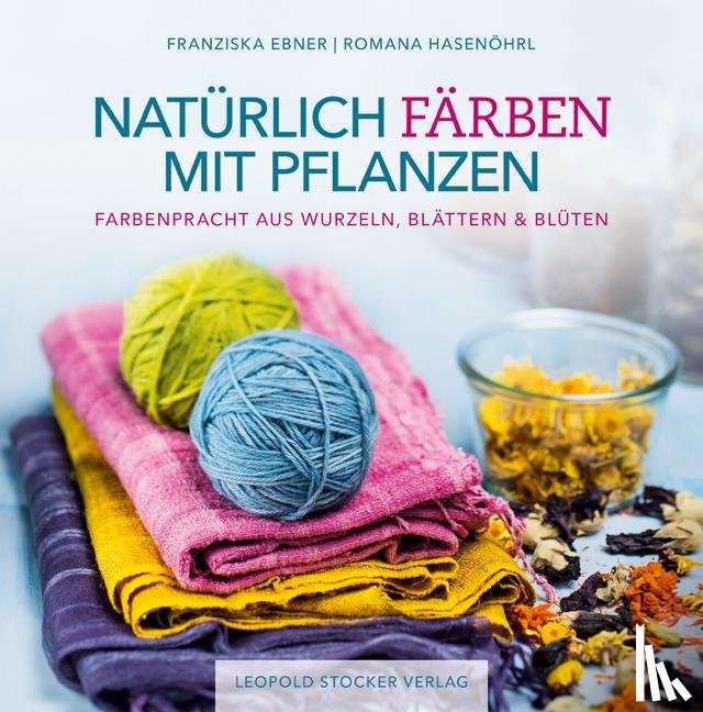 Ebner, Franziska, Hasenöhrl, Romana - Natürlich färben mit Pflanzen