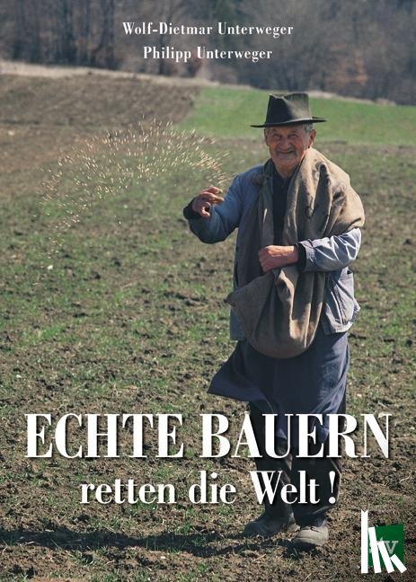 Unterweger, Wolf-Dietmar, Unterweger, Philipp - Echte Bauern retten die Welt!