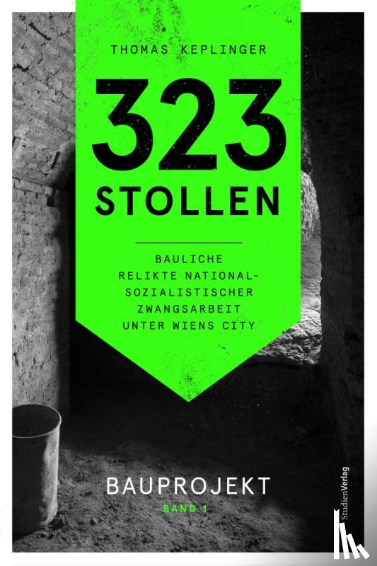 Keplinger, Thomas - 323 Stollen. Bauliche Relikte nationalsozialistischer Zwangsarbeit unter Wiens City Band 1