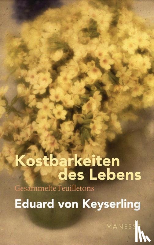 Keyserling, Eduard von - Kostbarkeiten des Lebens - Gesammelte Feuilletons und Prosa
