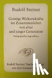 Steiner, Rudolf - Geistige Wirkenskräfte im Zusammenleben von alter und junger Generation