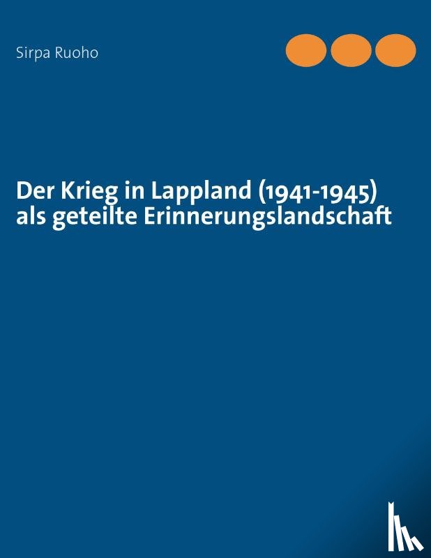 Ruoho, Sirpa - Der Krieg in Lappland (1941-1945) als geteilte Erinnerungslandschaft