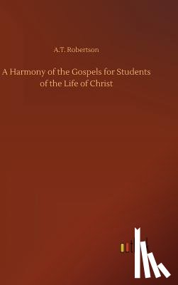 Robertson, A T - A Harmony of the Gospels for Students of the Life of Christ