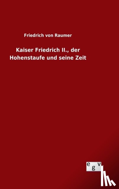Von Raumer, Friedrich - Kaiser Friedrich II., der Hohenstaufe und seine Zeit