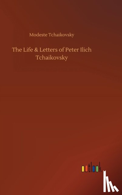 Tchaikovsky, Modeste - The Life & Letters of Peter Ilich Tchaikovsky