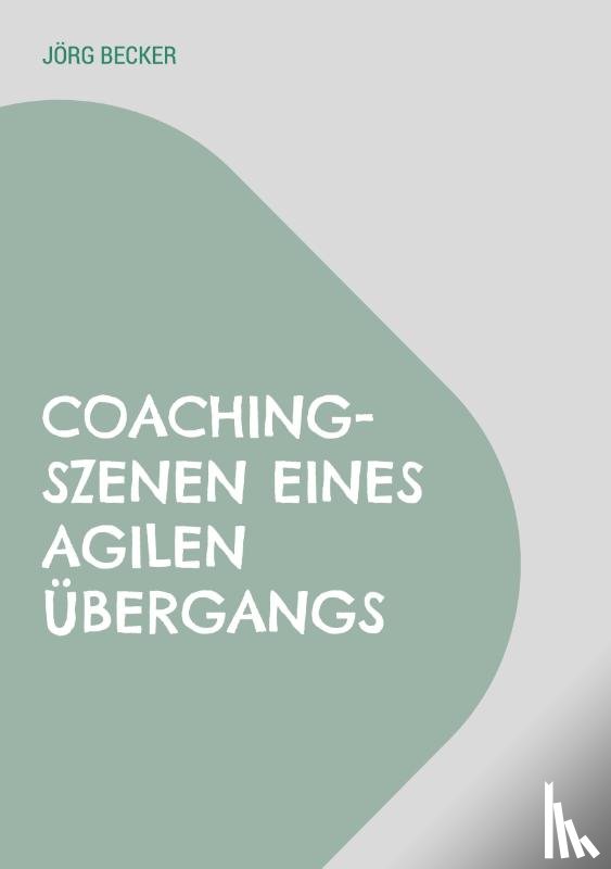 Becker, Jörg - Coaching-Szenen eines agilen Übergangs