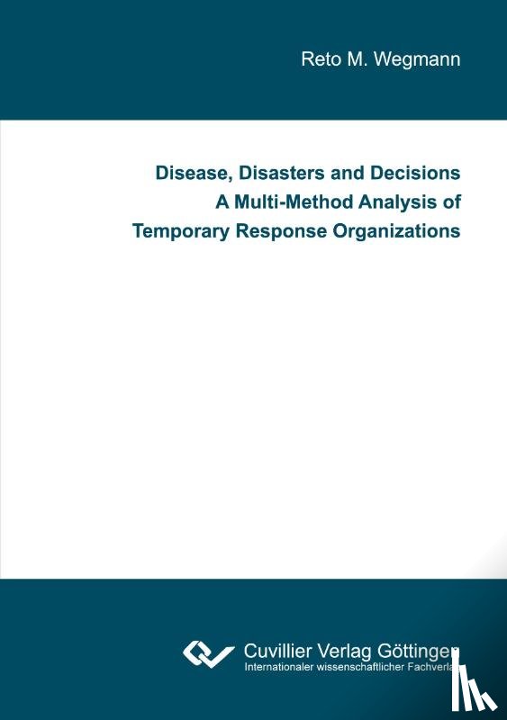 Wegmann, Reto M - Disease, Disasters and Decisions A Multi-Method Analysis of Temporary Response Organizations