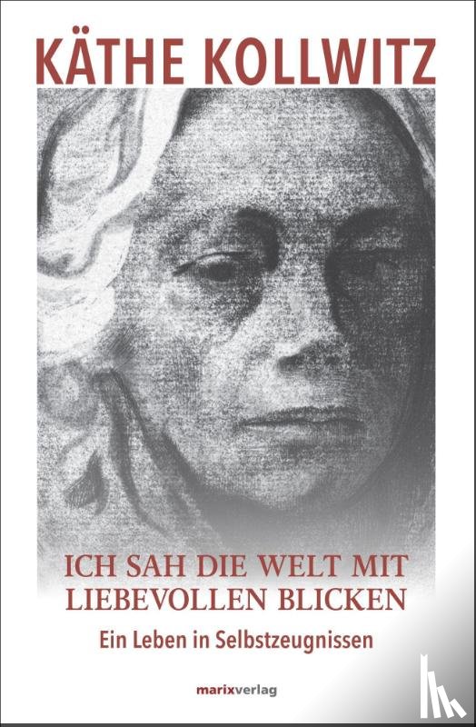 Kollwitz, Käthe - Ich sah die Welt mit liebevollen Blicken