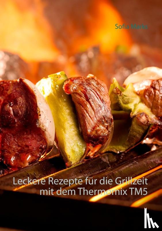 Marks, Sofia - Leckere Rezepte fur die Grillzeit mit dem Thermomix TM5