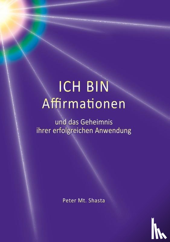 Shasta, Peter Mt - Ich bin Affirmationen und das Geheimnis ihrer erfolgreichen Anwendung
