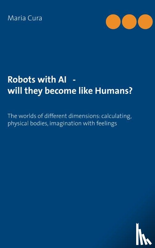 Cura, Maria - Robots with AI - will they become like Humans?
