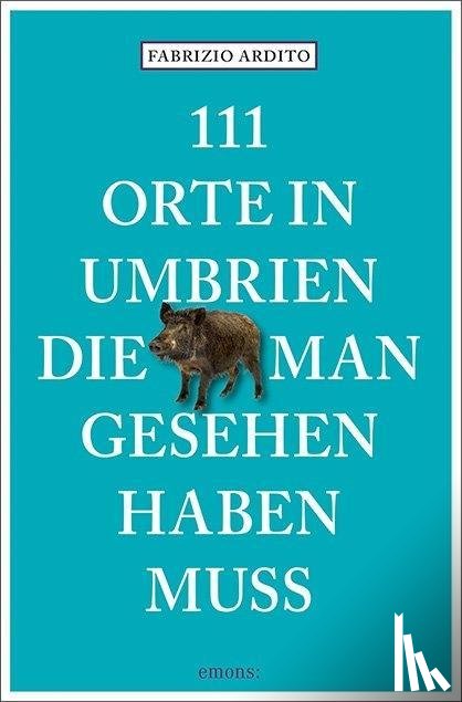 Ardito, Fabrizio - 111 Orte in Umbrien, die man gesehen haben muss