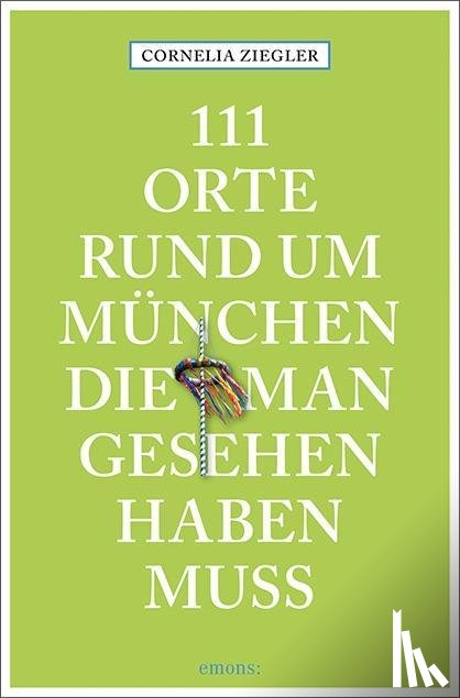 Ziegler, Cornelia - 111 Orte rund um München, die man gesehen haben muss