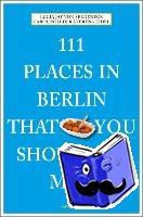 Von Seldeneck, Lucia Jay, Huder, Carolin, Eidel, Verena - 111 Places in Berlin That You Shouldn't Miss - Travel Guide