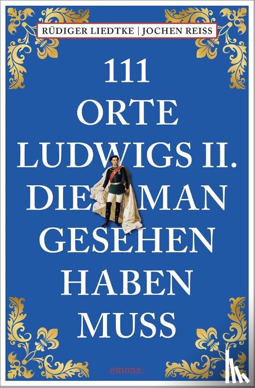 Reiss, Jochen, Liedtke, Rüdiger - 111 Orte Ludwigs II., die man gesehen haben muss