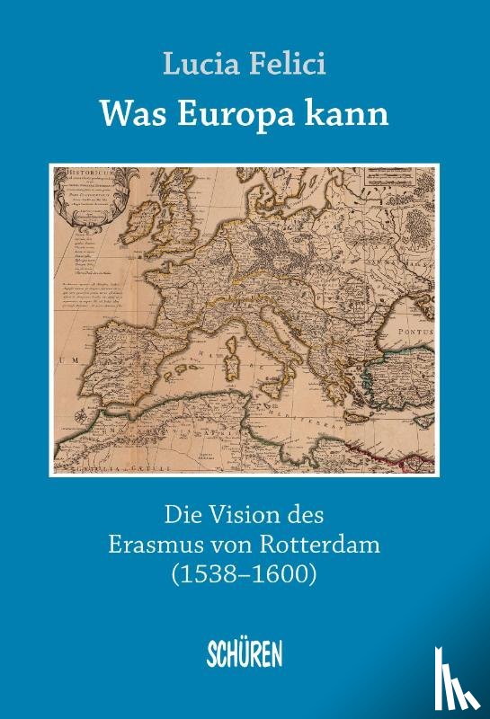 Felici, Lucia - Was Europa kann - die Vision des Erasmus von Rotterdam