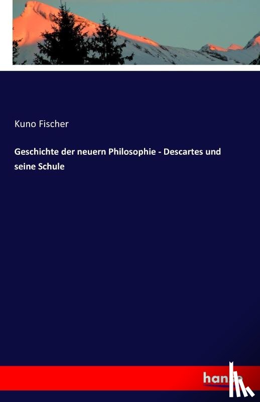 Fischer, Kuno - Geschichte der neuern Philosophie - Descartes und seine Schule