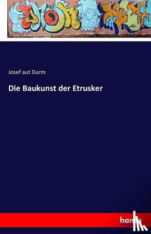 Durm, Josef Aut - Die Baukunst der Etrusker
