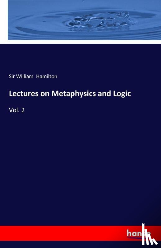 Hamilton, Sir William - Lectures on Metaphysics and Logic