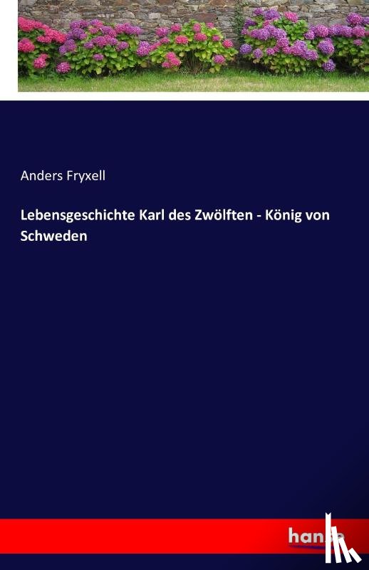 Fryxell, Anders - Lebensgeschichte Karl des Zwoelften - Koenig von Schweden
