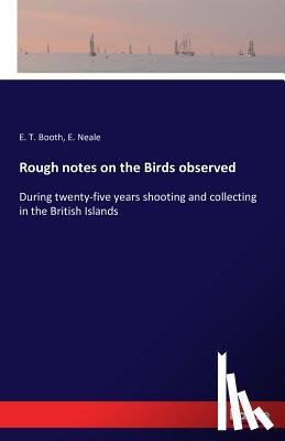 Booth, E T, Neale, E - Rough notes on the Birds observed