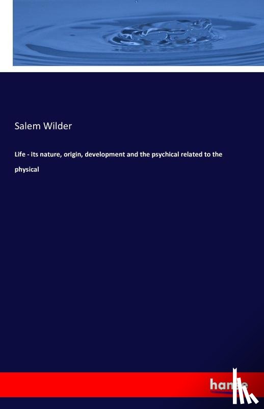 Wilder, Salem - Life - its nature, origin, development and the psychical related to the physical