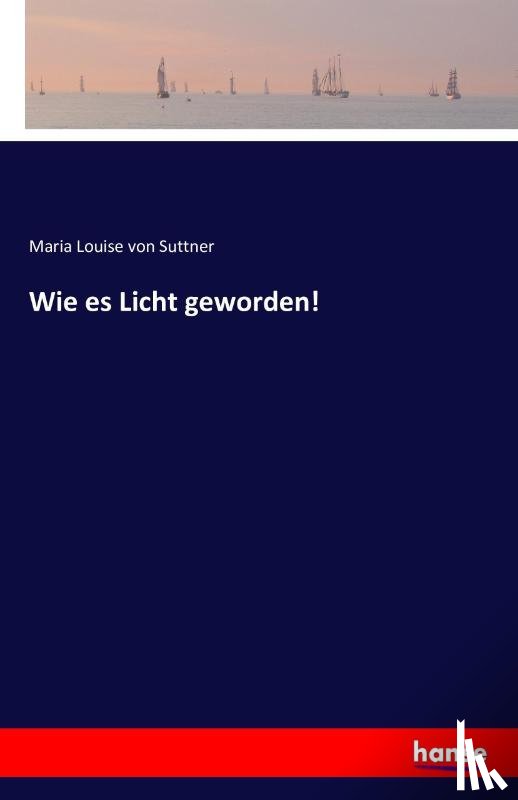 Von Suttner, Maria Louise - Wie es Licht geworden!
