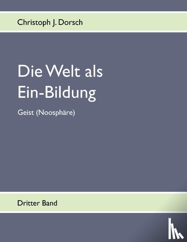 Dorsch, Christoph J. - Die Welt als Ein-Bildung - Bd. III