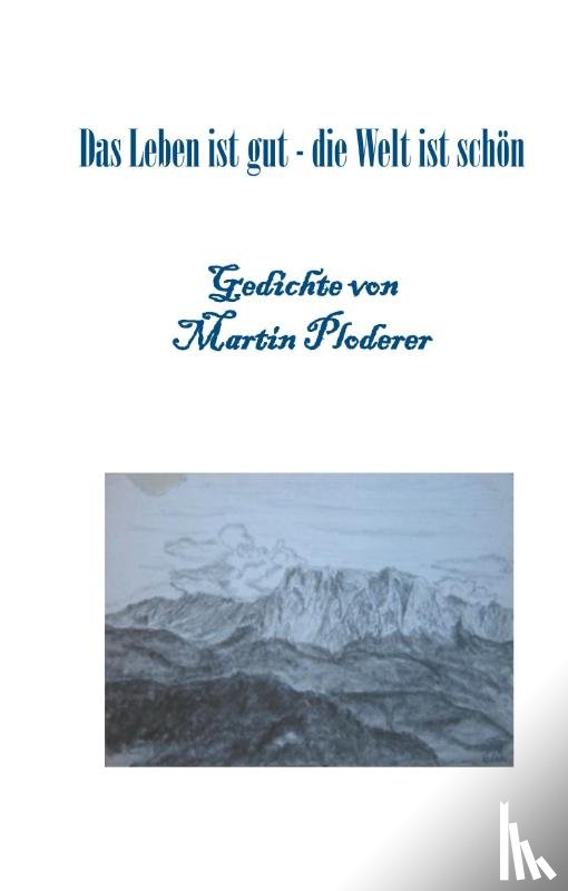 Ploderer, Martin - Das Leben ist gut - die Welt ist schön