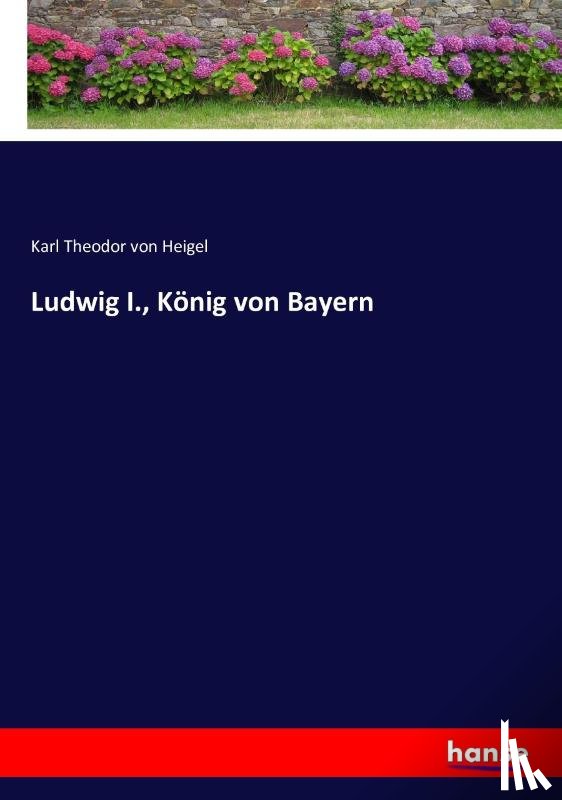 Heigel, Karl Theodor Von - Ludwig I., Koenig von Bayern