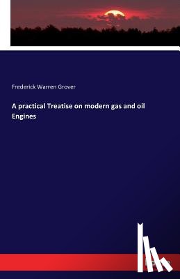 Grover, Frederick Warren - A practical Treatise on modern gas and oil Engines