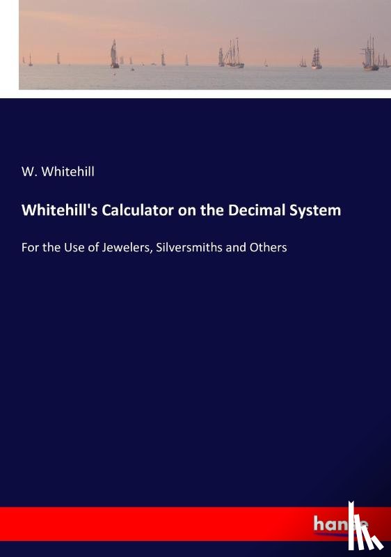 Whitehill, W - Whitehill's Calculator on the Decimal System