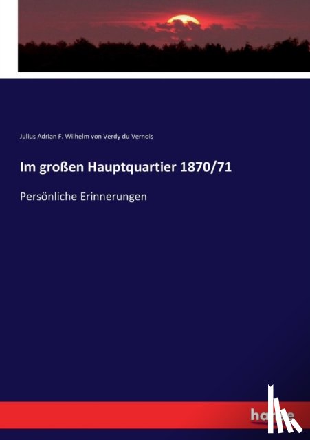 Julius a F W Von Verdy Du Vernois - Im großen Hauptquartier 1870/71