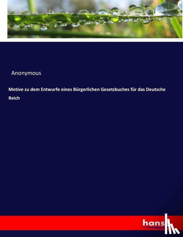 Anonymous - Motive zu dem Entwurfe eines Bürgerlichen Gesetzbuches für das Deutsche Reich