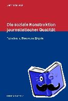 Reineck, Dennis - Die soziale Konstruktion journalistischer Qualität. Fachdiskurs, Theorie und Empirie
