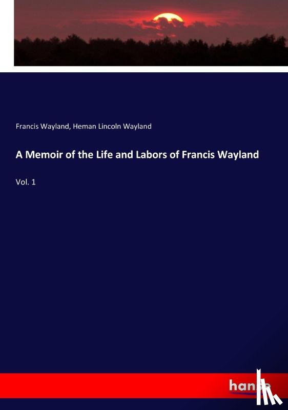 Wayland, Francis, Wayland, Heman Lincoln - A Memoir of the Life and Labors of Francis Wayland