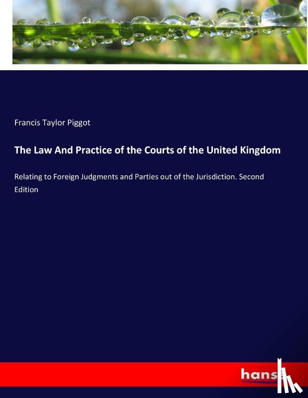 Piggot, Francis Taylor - The Law And Practice of the Courts of the United Kingdom