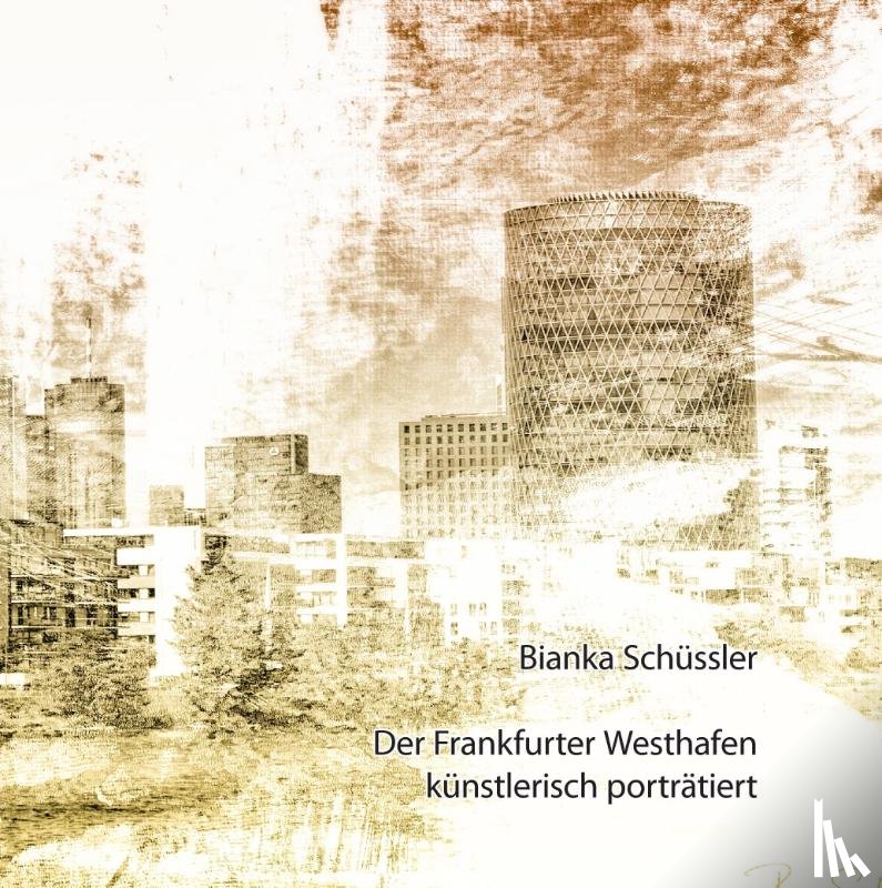 Schüssler, Bianka - Der Frankfurter Westhafen künstlerisch porträtiert