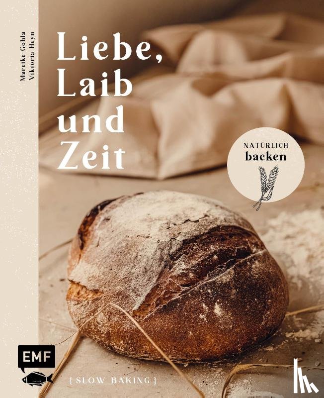Gohla, Mareike, Heyn, Viktoria - Liebe, Laib und Zeit - Natürlich Brot backen