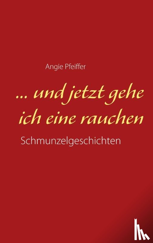 Pfeiffer, Angie - ... und jetzt gehe ich eine rauchen
