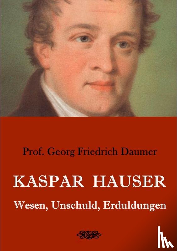 Daumer, Georg Friedrich - Kaspar Hauser - Wesen, Unschuld, Erduldungen