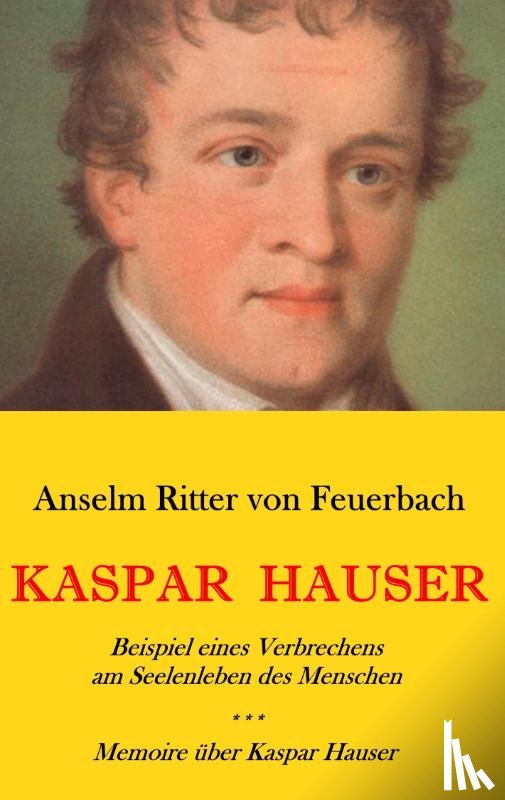 Ritter von Feuerbach, Anselm - Kaspar Hauser. Beispiel eines Verbrechens am Seelenleben des Menschen. - Memoire uber Kaspar Hauser an Koenigin Karoline von Bayern.