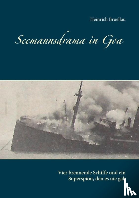 Bruellau, Heinrich - Seemannsdrama in Goa - Vier brennende Schiffe und ein Superspion, den es nie gab