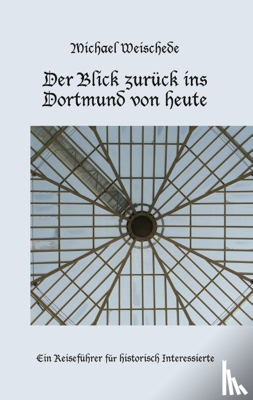 Weischede, Michael - Der Blick zurück ins Dortmund von heute