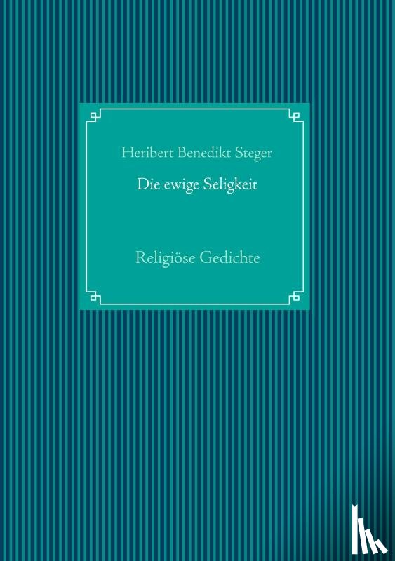 Steger, Heribert Benedikt - Die ewige Seligkeit