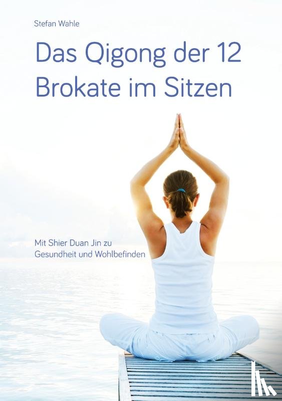 Wahle, Stefan - Das Qigong der 12 Brokate im Sitzen